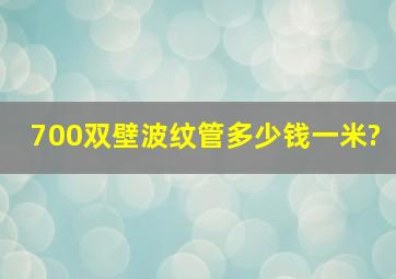 700双壁波纹管多少钱一米?