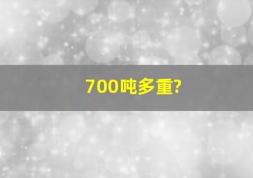 700吨多重?