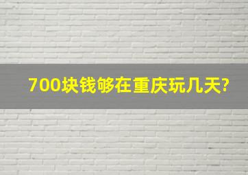 700块钱够在重庆玩几天?