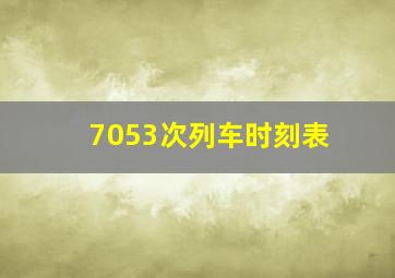 7053次列车时刻表