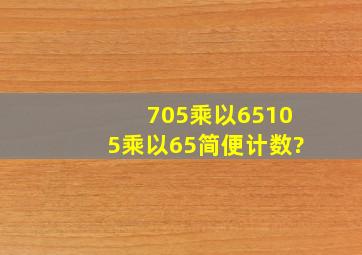 705乘以65105乘以65简便计数?