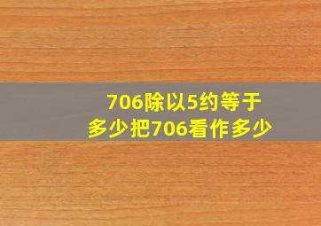 706除以5约等于多少把706看作多少