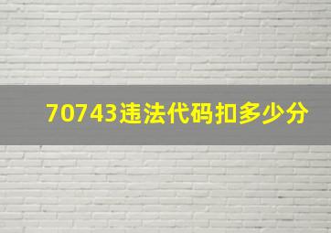 70743违法代码扣多少分