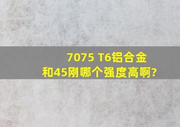 7075 T6铝合金和45刚哪个强度高啊?