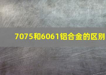 7075和6061铝合金的区别