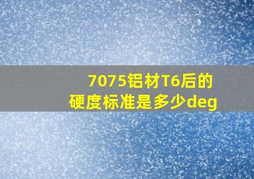 7075铝材T6后的硬度标准是多少°