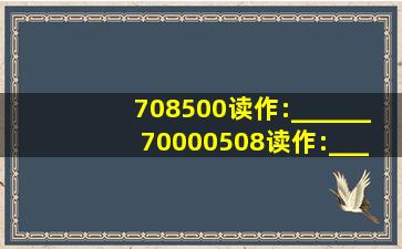 708500读作:______ 70000508读作:______ 100090009读作:______ ...