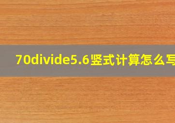 70÷5.6竖式计算怎么写?