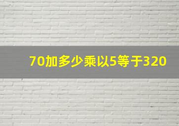 70加多少乘以5等于320