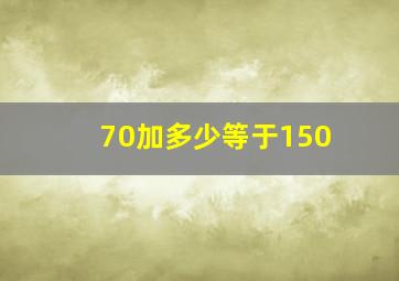 70加多少等于150(