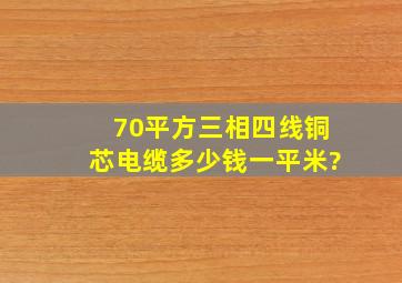 70平方三相四线铜芯电缆多少钱一平米?