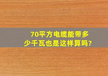 70平方电缆能带多少千瓦也是这样算吗?