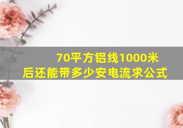 70平方铝线1000米后还能带多少安电流求公式