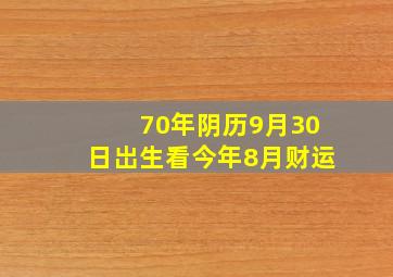 70年阴历9月30日岀生看今年8月财运