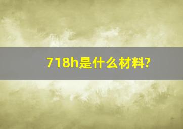 718h是什么材料?