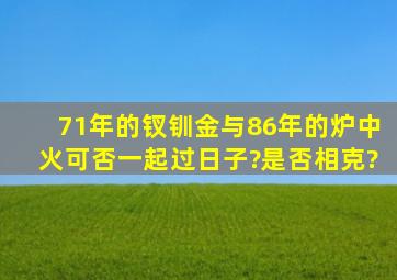 71年的钗钏金与86年的炉中火可否一起过日子?是否相克?