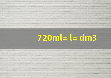 720ml=( )l=( )dm3