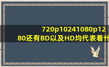 720p,1024,1080p,1280还有BD以及HD均代表着什么? 老是对他们一头...