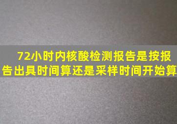 72小时内核酸检测报告是按报告出具时间算还是采样时间开始算(