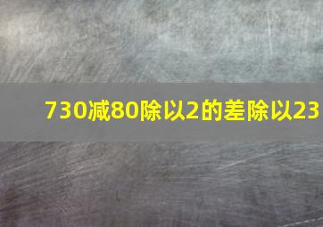 730减80除以2的差除以23