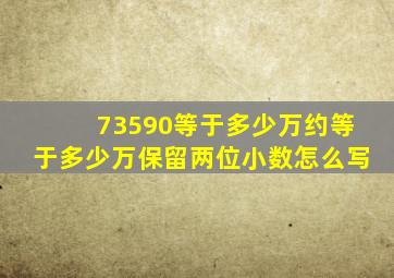 73590等于多少万约等于多少万(保留两位小数)怎么写