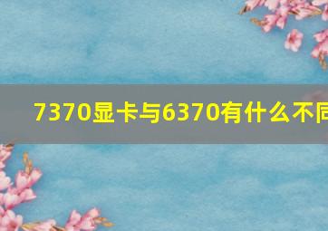 7370显卡与6370有什么不同