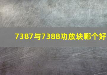 7387与7388功放块哪个好