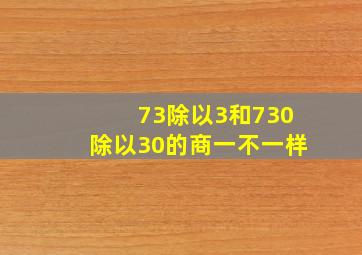 73除以3和730除以30的商一不一样