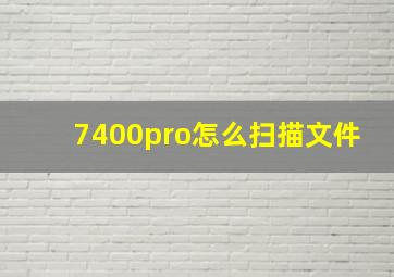 7400pro怎么扫描文件(