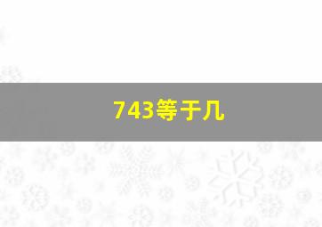 743等于几