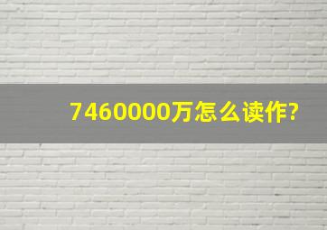 7460000万怎么读作?