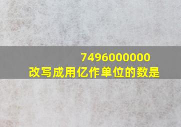 7496000000改写成用亿作单位的数是