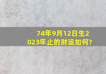 74年9月12日生2023年止的财运如何?