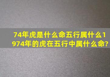 74年虎是什么命五行属什么,1974年的虎在五行中属什么命?