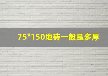 75*150地砖一般是多厚