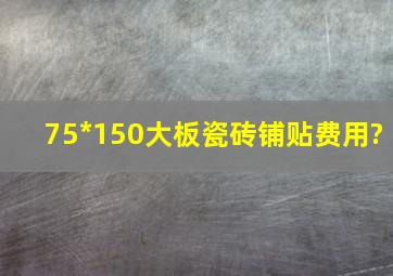 75*150大板瓷砖铺贴费用?