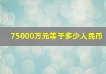 75000万元等于多少人民币