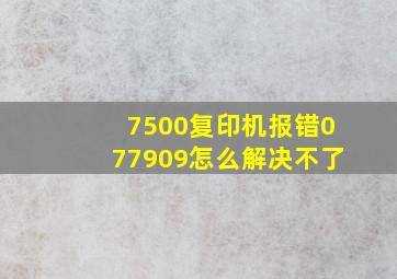 7500复印机报错077909怎么解决不了