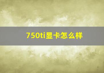 750ti显卡怎么样