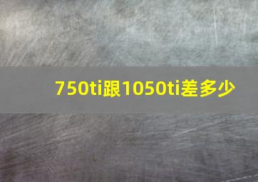 750ti跟1050ti差多少