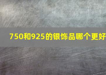 750和925的银饰品哪个更好