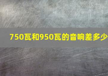 750瓦和950瓦的音响差多少