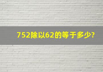 752除以62的等于多少?