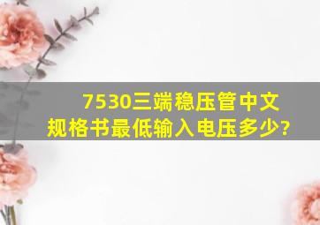 7530三端稳压管中文规格书,最低输入电压多少?