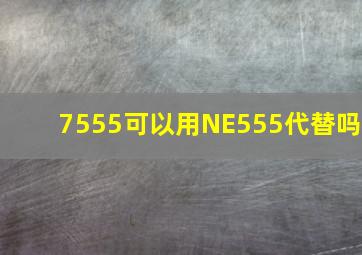 7555可以用NE555代替吗