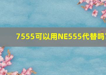 7555可以用NE555代替吗?