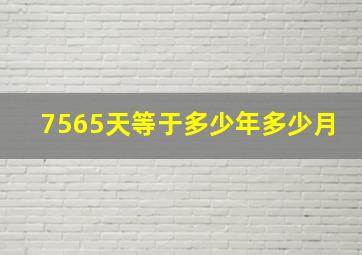 7565天等于多少年多少月