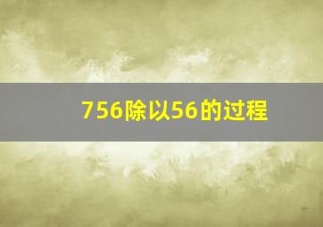 756除以56的过程