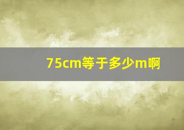 75cm等于多少m啊