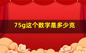 75g这个数字是多少克